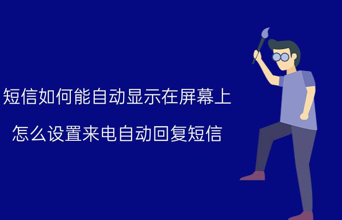 短信如何能自动显示在屏幕上 怎么设置来电自动回复短信？